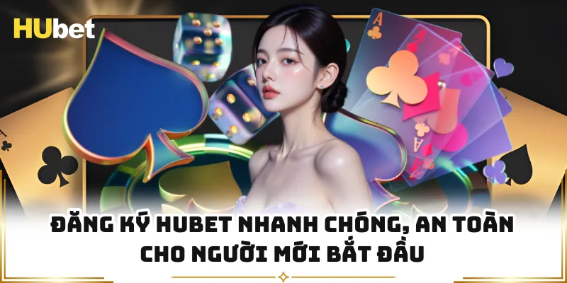 Đăng Ký HUBET Nhanh Chóng, An Toàn Cho Người Mới Bắt Đầu